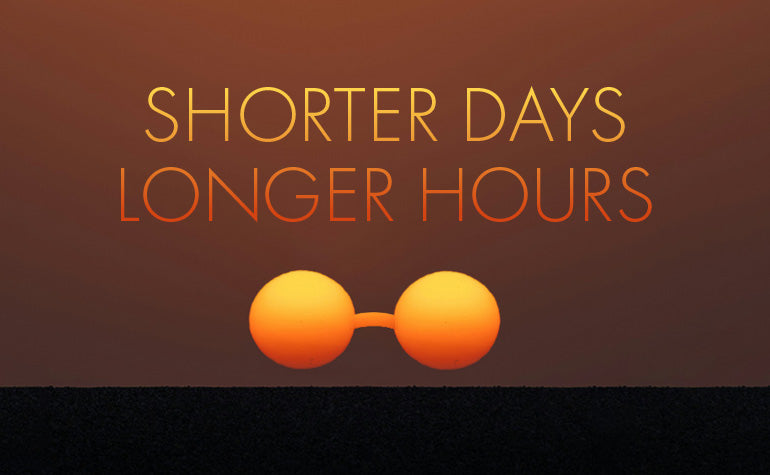 SHORTER DAYS LONGER HOURS